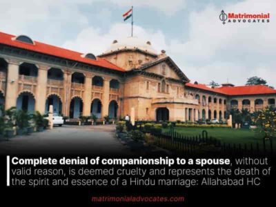 Complete denial of companionship to a spouse, without valid reason, is deemed cruelty and represents the death of the spirit and essence of a Hindu marriage: Allahabad HC