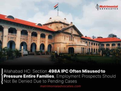 Allahabad HC: Section 498A IPC Often Misused to Pressure Entire Families, Employment Prospects Should Not Be Denied Due to Pending Cases