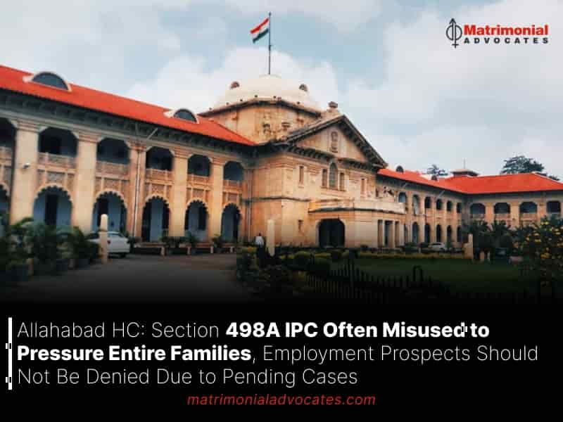 Section 498A IPC Often Misused to Pressure Entire Families, Employment Prospects Should Not Be Denied Due to Pending Cases