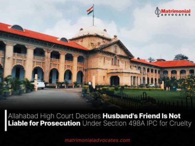 Allahabad High Court Decides Husband’s Friend Is Not Liable for Prosecution Under Section 498A IPC for Cruelty