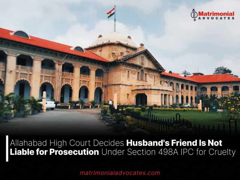 Allahabad High Court Decides Husband's Friend Is Not Liable for Prosecution Under Section 498A IPC for Cruelty