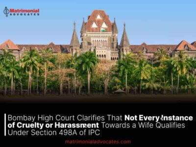 Bombay High Court Clarifies That Not Every Instance of Cruelty or Harassment Towards a Wife Qualifies Under Section 498A of IPC