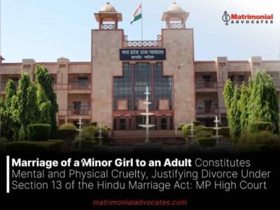 Marriage of a Minor Girl to an Adult Constitutes Mental and Physical Cruelty, Justifying Divorce Under Section 13 of the Hindu Marriage Act: MP High Court