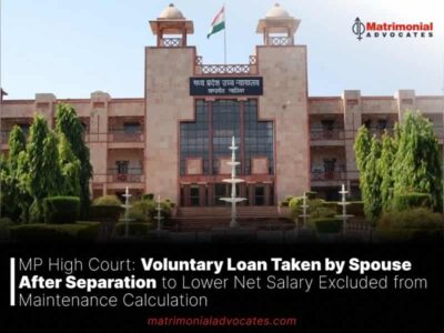 MP High Court: Voluntary Loan Taken by Spouse After Separation to Lower Net Salary Excluded from Maintenance Calculation