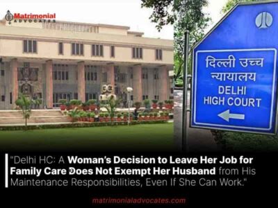 Delhi HC: A Woman’s Decision to Leave Her Job for Family Care Does Not Exempt Her Husband from His Maintenance Responsibilities, Even If She Can Work