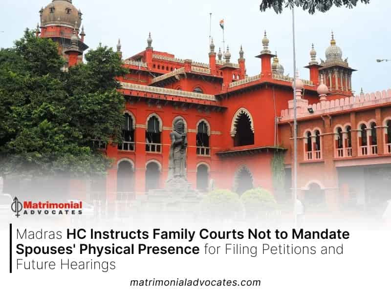 Madras HC Instructs Family Courts Not to Mandate Spouses Physical Presence for Filing Petitions and Future Hearings