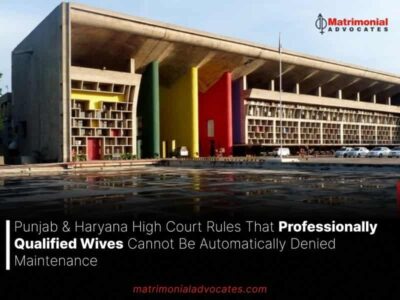 Punjab & Haryana High Court Rules That Professionally Qualified Wives Cannot Be Automatically Denied Maintenance