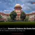 Domestic Violence Act Seeks Swift Relief, Yet Cases Continue to Drag On