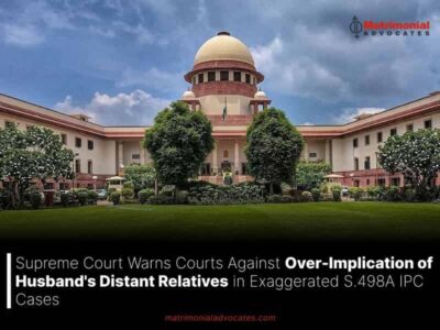 Supreme Court Warns Courts Against Over-Implication of Husband’s Distant Relatives in Exaggerated S.498A IPC Cases