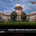 Section 498A Often Abused to Force Husbands into Fulfilling Unreasonable Demands by Wives