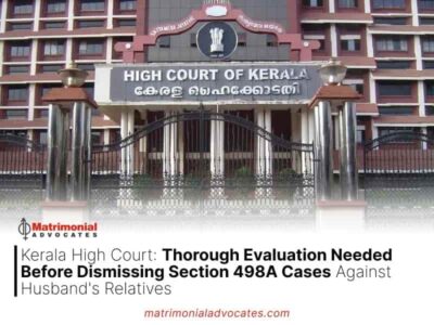 Kerala High Court: Thorough Evaluation Needed Before Dismissing Section 498A Cases Against Husband’s Relatives