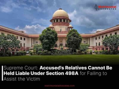 Supreme Court: Accused’s Relatives Cannot Be Held Liable Under Section 498A for Failing to Assist the Victim