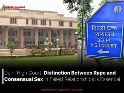 Delhi High Court: Distinction Between Rape and Consensual Sex in Failed Relationships is Essential