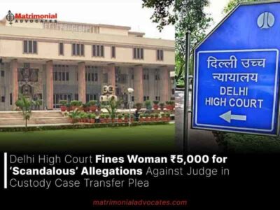 Delhi High Court Fines Woman ₹5,000 for ‘Scandalous’ Allegations Against Judge in Custody Case Transfer Plea