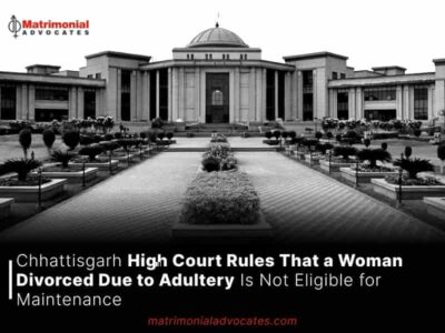 Chhattisgarh High Court Rules That a Woman Divorced Due to Adultery Is Not Eligible for Maintenance