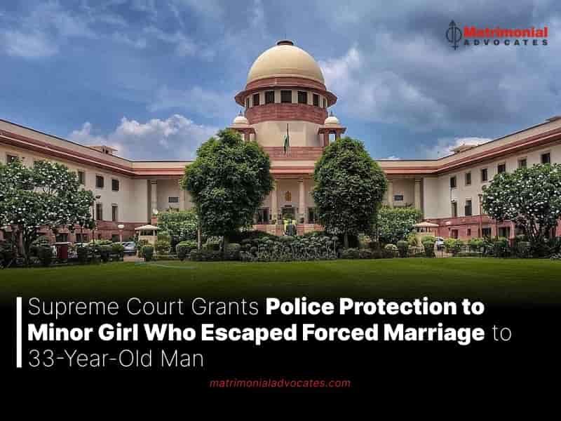 Supreme Court Grants Police Protection to Minor Girl Who Escaped Forced Marriage to 33-Year-Old Man