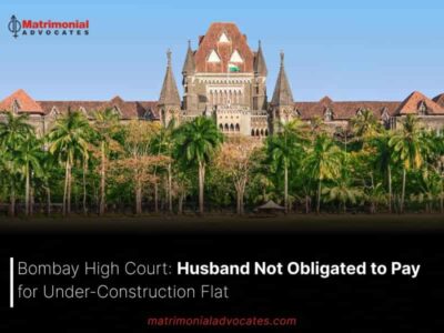 Bombay High Court: Husband Not Obligated to Pay for Under-Construction Flat