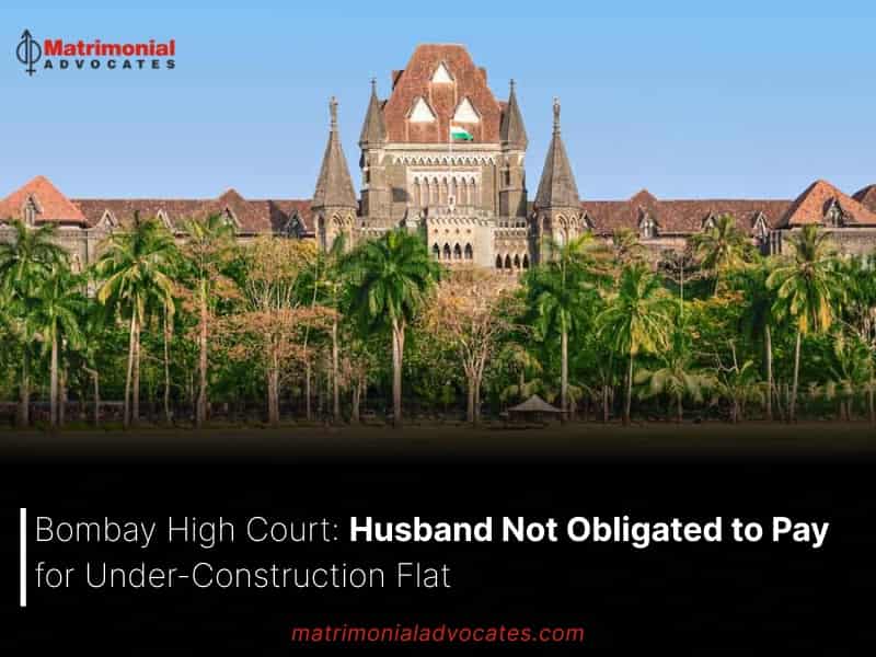 Husband Not Obligated to Pay for Under-Construction Flat