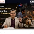 Signs Your Matrimonial Dispute Is Turning Into Legal Extortion